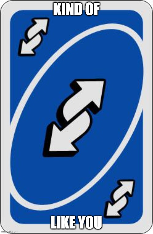 uno reverse card | KIND OF LIKE YOU | image tagged in uno reverse card | made w/ Imgflip meme maker