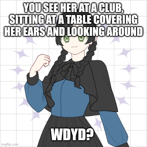 Normal rules apply | YOU SEE HER AT A CLUB, SITTING AT A TABLE COVERING HER EARS AND LOOKING AROUND; WDYD? | made w/ Imgflip meme maker