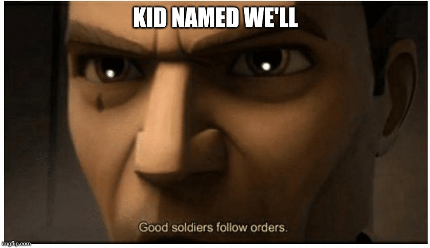 Good soldiers follow orders | KID NAMED WE'LL | image tagged in good soldiers follow orders | made w/ Imgflip meme maker