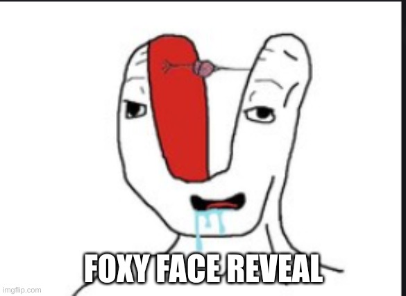 he won't come back for two hours, which is good | FOXY FACE REVEAL | image tagged in small brain | made w/ Imgflip meme maker