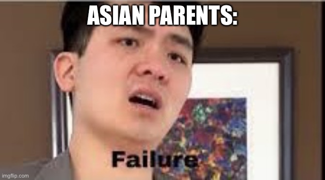 Failure | ASIAN PARENTS: | image tagged in failure | made w/ Imgflip meme maker