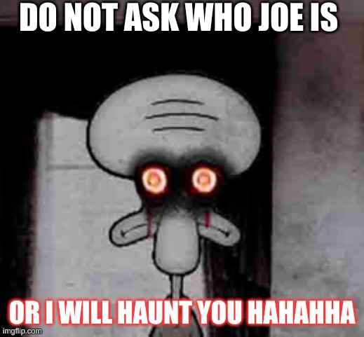repost | DO NOT ASK WHO JOE IS; OR I WILL HAUNT YOU HAHAHHA | image tagged in squidward's suicide | made w/ Imgflip meme maker