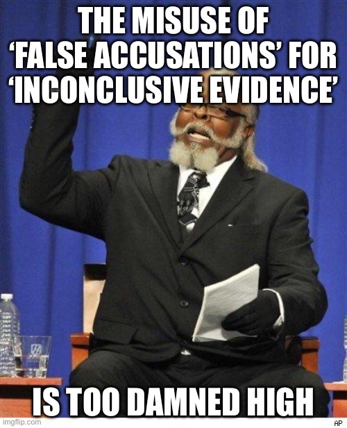 The amount of X is too damn high | THE MISUSE OF ‘FALSE ACCUSATIONS’ FOR ‘INCONCLUSIVE EVIDENCE’; IS TOO DAMNED HIGH | image tagged in the amount of x is too damn high,AdviceAnimals | made w/ Imgflip meme maker