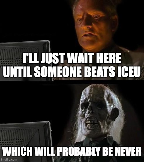 iceu! | I'LL JUST WAIT HERE UNTIL SOMEONE BEATS ICEU; WHICH WILL PROBABLY BE NEVER | image tagged in memes,i'll just wait here,iceu | made w/ Imgflip meme maker