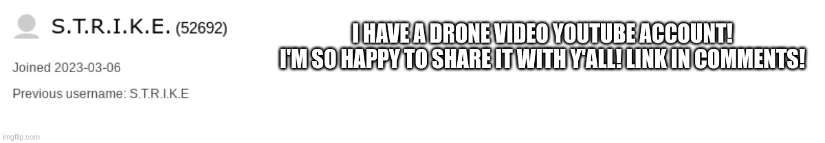 S.T.R.I.K.E. template | I HAVE A DRONE VIDEO YOUTUBE ACCOUNT!
I'M SO HAPPY TO SHARE IT WITH Y'ALL! LINK IN COMMENTS! | image tagged in s t r i k e template | made w/ Imgflip meme maker