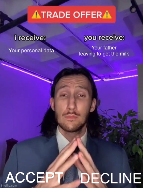 Trade Offer | Your personal data; Your father leaving to get the milk; ACCEPT; DECLINE | image tagged in trade offer | made w/ Imgflip meme maker