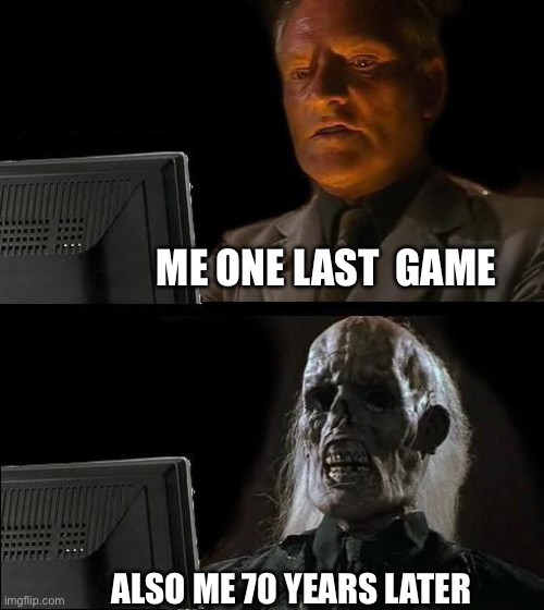 Lasts game he said | ME ONE LAST  GAME; ALSO ME 70 YEARS LATER | image tagged in memes,i'll just wait here | made w/ Imgflip meme maker