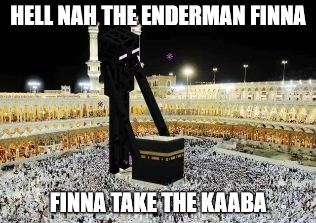 not the kaaba | HELL NAH THE ENDERMAN FINNA; FINNA TAKE THE KAABA | image tagged in muslim,minecraft memes | made w/ Imgflip meme maker