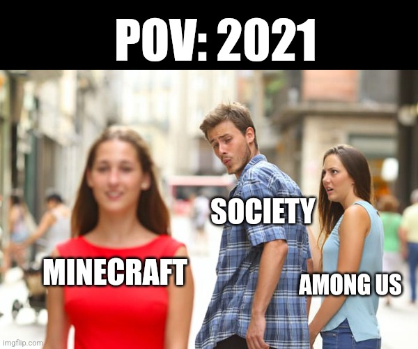 Yep this is late | POV: 2021; SOCIETY; MINECRAFT; AMONG US | image tagged in memes,distracted boyfriend | made w/ Imgflip meme maker