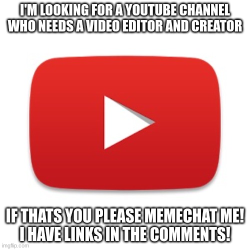 Content Creator : $0-$10 per hour! | I'M LOOKING FOR A YOUTUBE CHANNEL WHO NEEDS A VIDEO EDITOR AND CREATOR; IF THATS YOU PLEASE MEMECHAT ME!
I HAVE LINKS IN THE COMMENTS! | image tagged in youtube,jobs,memes,looking for a job,youtube creator,editing | made w/ Imgflip meme maker