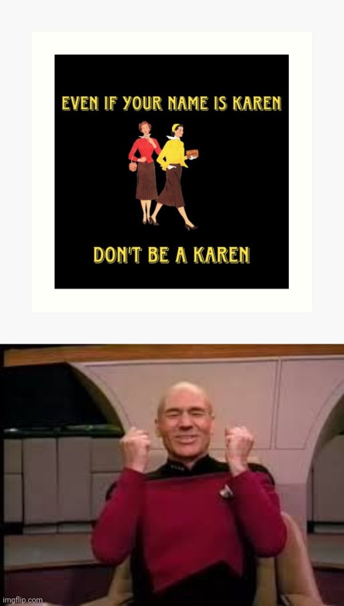 No being one | image tagged in picard yessssss,karens,karen,memes,meme,don't be a karen | made w/ Imgflip meme maker