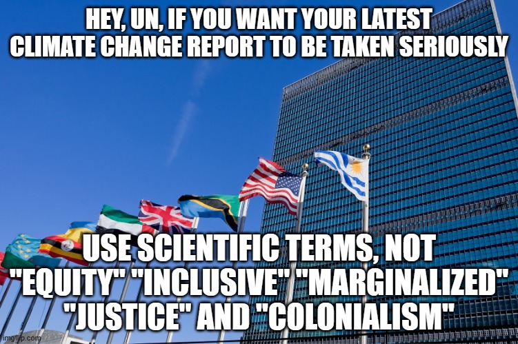 hiding the data | HEY, UN, IF YOU WANT YOUR LATEST CLIMATE CHANGE REPORT TO BE TAKEN SERIOUSLY; USE SCIENTIFIC TERMS, NOT "EQUITY" "INCLUSIVE" "MARGINALIZED" "JUSTICE" AND "COLONIALISM" | image tagged in united nations | made w/ Imgflip meme maker