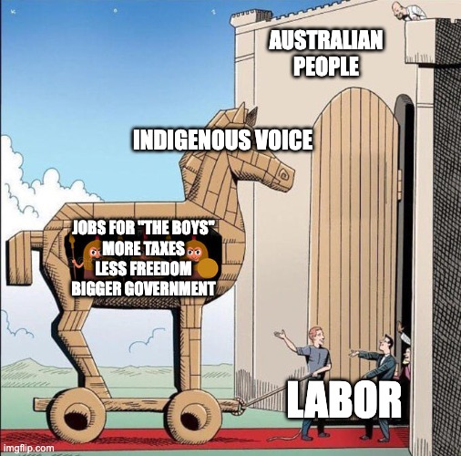Indigenous Voice to Parliament | AUSTRALIAN PEOPLE; INDIGENOUS VOICE; JOBS FOR "THE BOYS"
MORE TAXES
LESS FREEDOM
BIGGER GOVERNMENT; LABOR | image tagged in trojan horse | made w/ Imgflip meme maker