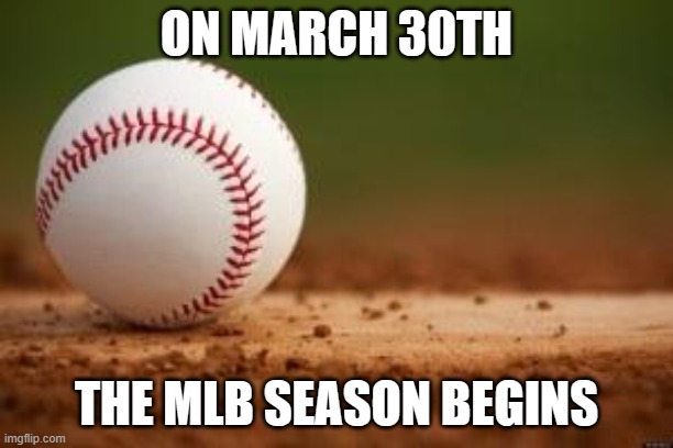 I'm excited! | ON MARCH 30TH; THE MLB SEASON BEGINS | image tagged in baseball,mlb,mlb baseball,sports | made w/ Imgflip meme maker