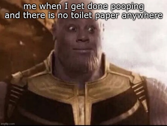 Thanus | me when I get done pooping and there is no toilet paper anywhere | image tagged in thanus | made w/ Imgflip meme maker