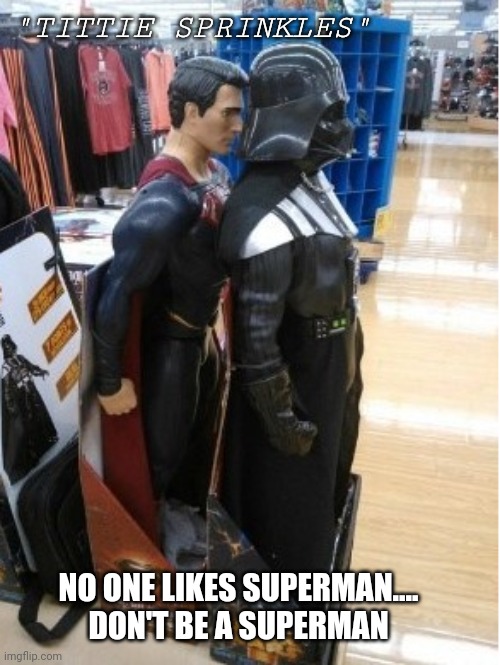Don't be a superman | "TITTIE SPRINKLES"; NO ONE LIKES SUPERMAN.... DON'T BE A SUPERMAN | image tagged in superman behind darth vader,superman,nobody absolutely no one,see nobody cares | made w/ Imgflip meme maker