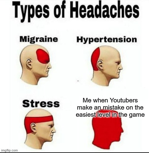 Types of Headaches meme | Me when Youtubers make an mistake on the easiest level in the game | image tagged in types of headaches meme | made w/ Imgflip meme maker