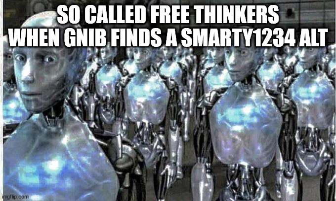 so called free thinkers | SO CALLED FREE THINKERS WHEN GNIB FINDS A SMARTY1234 ALT | image tagged in so called free thinkers | made w/ Imgflip meme maker