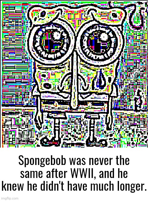zad. | Spongebob was never the same after WWII, and he knew he didn't have much longer. | image tagged in sad spongebob,blank white template | made w/ Imgflip meme maker