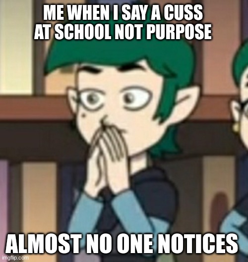 *inhales* | ME WHEN I SAY A CUSS AT SCHOOL NOT PURPOSE; ALMOST NO ONE NOTICES | image tagged in shocked blight brother | made w/ Imgflip meme maker