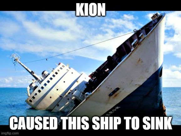 He hated everything better than him |  KION; CAUSED THIS SHIP TO SINK | image tagged in sinking ship | made w/ Imgflip meme maker