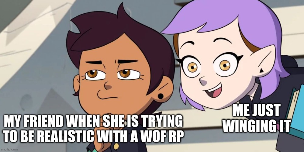 mwahahaha more i made another! | ME JUST WINGING IT; MY FRIEND WHEN SHE IS TRYING TO BE REALISTIC WITH A WOF RP | image tagged in the owl house,wings of fire | made w/ Imgflip meme maker