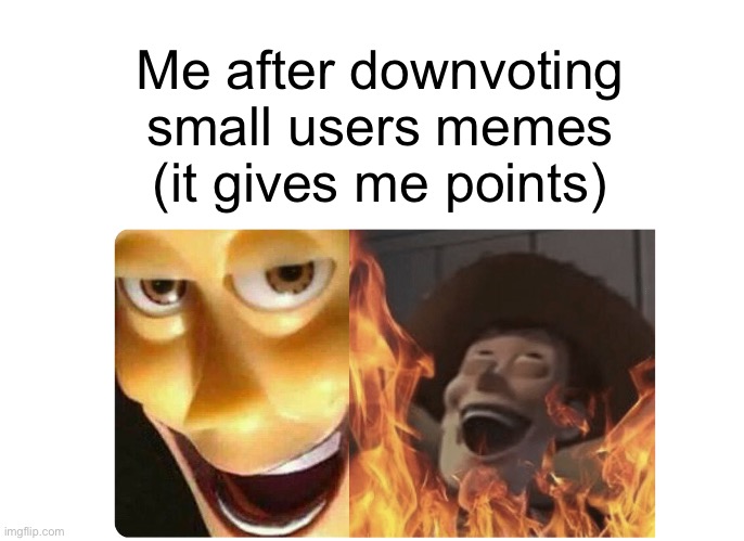 Clever title for your meme | Me after downvoting small users memes (it gives me points) | image tagged in satanic woody | made w/ Imgflip meme maker