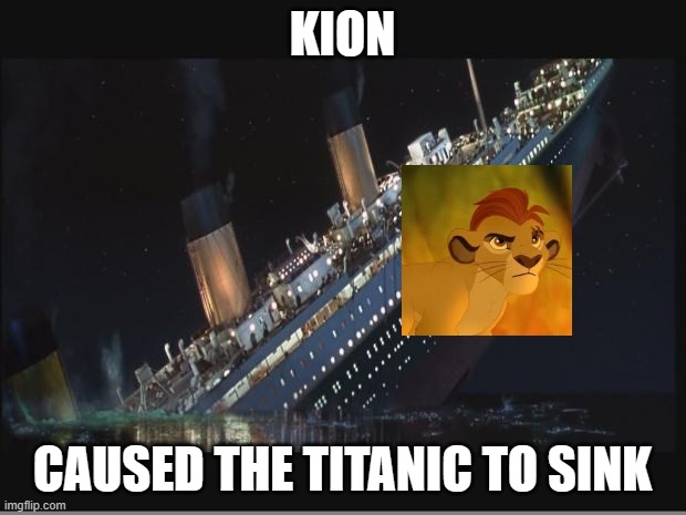 Titanic Sinking | KION; CAUSED THE TITANIC TO SINK | image tagged in titanic sinking | made w/ Imgflip meme maker