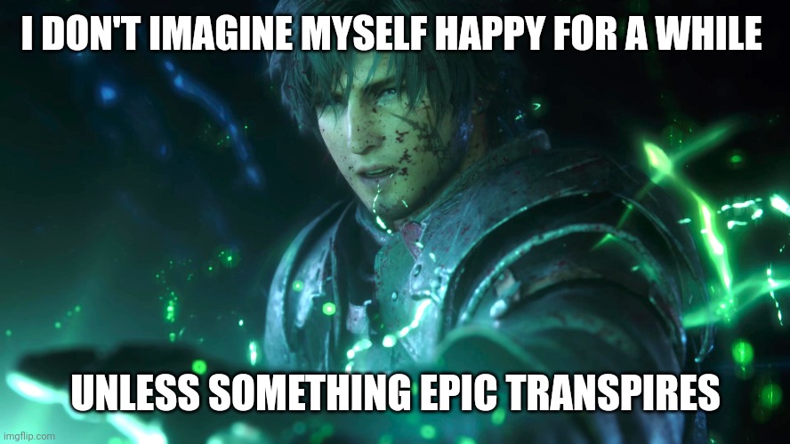 Happiness out of sight | I DON'T IMAGINE MYSELF HAPPY FOR A WHILE; UNLESS SOMETHING EPIC TRANSPIRES | image tagged in happiness to despair,inspiration,epic,morning,hell,headaches | made w/ Imgflip meme maker