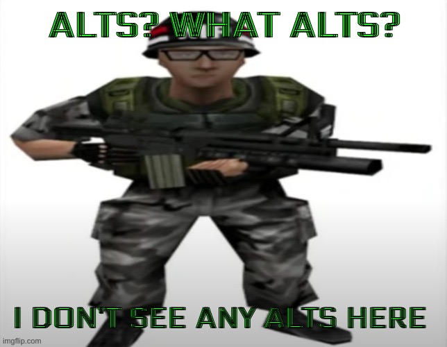 There is no alts here | ALTS? WHAT ALTS? I DON’T SEE ANY ALTS HERE | image tagged in hecu man | made w/ Imgflip meme maker