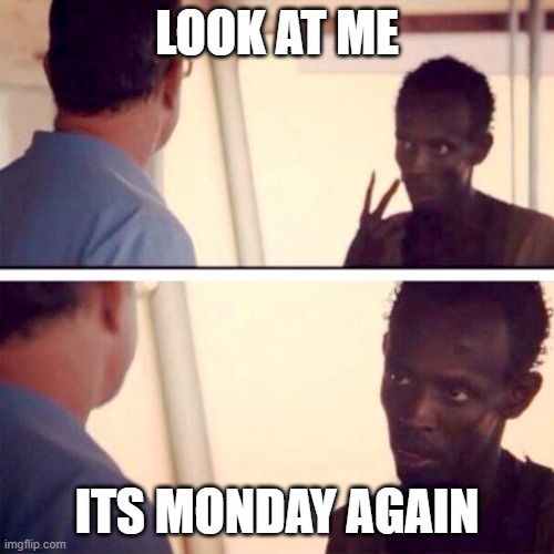 MONDAY AHHHHHHHHHHHHHHHHH |  LOOK AT ME; ITS MONDAY AGAIN | image tagged in memes,captain phillips - i'm the captain now,meme | made w/ Imgflip meme maker