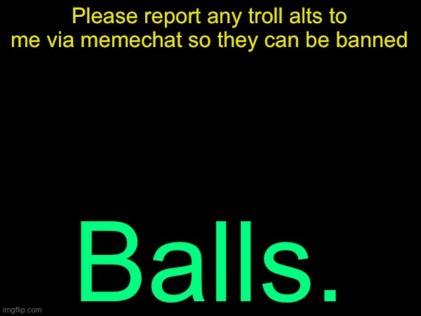 drizzy text temp | Please report any troll alts to me via memechat so they can be banned; Balls. | image tagged in drizzy text temp | made w/ Imgflip meme maker
