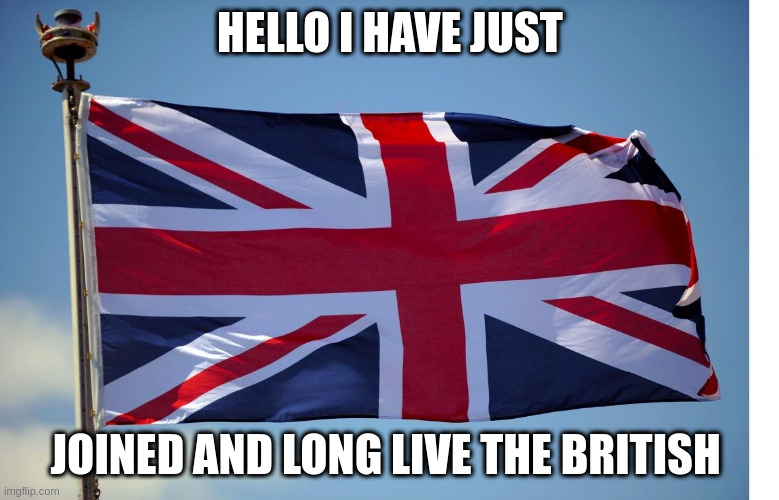 2nd Member | HELLO I HAVE JUST; JOINED AND LONG LIVE THE BRITISH | image tagged in british flag,another member | made w/ Imgflip meme maker