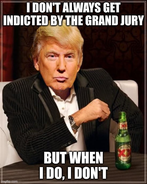 jury | I DON'T ALWAYS GET INDICTED BY THE GRAND JURY; BUT WHEN I DO, I DON'T | image tagged in trump most interesting man in the world | made w/ Imgflip meme maker