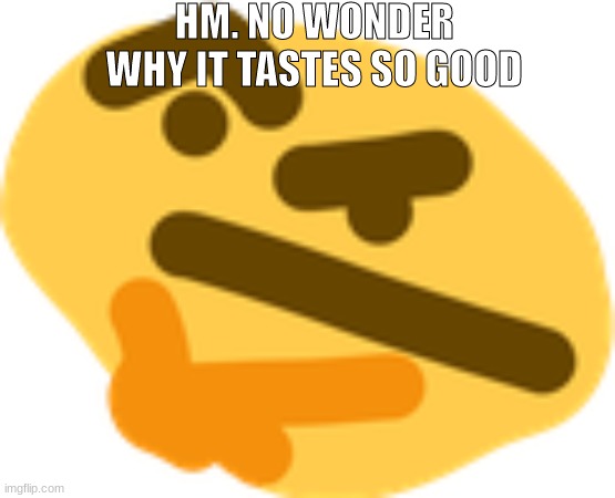 Thonking | HM. NO WONDER WHY IT TASTES SO GOOD | image tagged in thonking | made w/ Imgflip meme maker