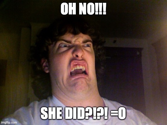 Oh No Meme | OH NO!!! SHE DID?!?! =O | image tagged in memes,oh no | made w/ Imgflip meme maker