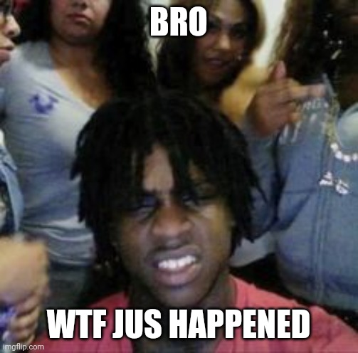 why did shit happen when i was gone | BRO; WTF JUS HAPPENED | image tagged in what | made w/ Imgflip meme maker
