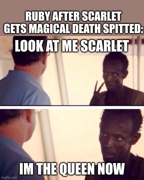 magical death spited |  RUBY AFTER SCARLET GETS MAGICAL DEATH SPITTED:; LOOK AT ME SCARLET; IM THE QUEEN NOW | image tagged in memes,captain phillips - i'm the captain now | made w/ Imgflip meme maker