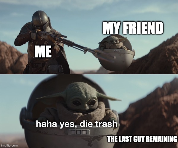 Always happens | MY FRIEND; ME; THE LAST GUY REMAINING | image tagged in baby yoda die trash,gaming | made w/ Imgflip meme maker