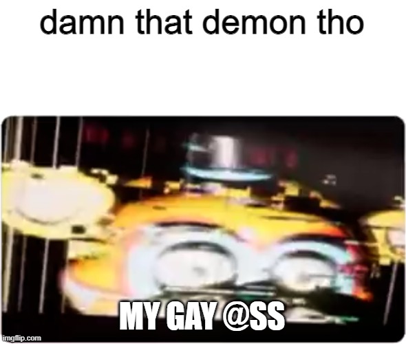 Sussy freddy | damn that demon tho MY GAY @SS | image tagged in sussy freddy | made w/ Imgflip meme maker