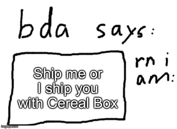 or I just ship you lol | Ship me or I ship you with Cereal Box | image tagged in official badlydrawnaxolotl announcement temp | made w/ Imgflip meme maker