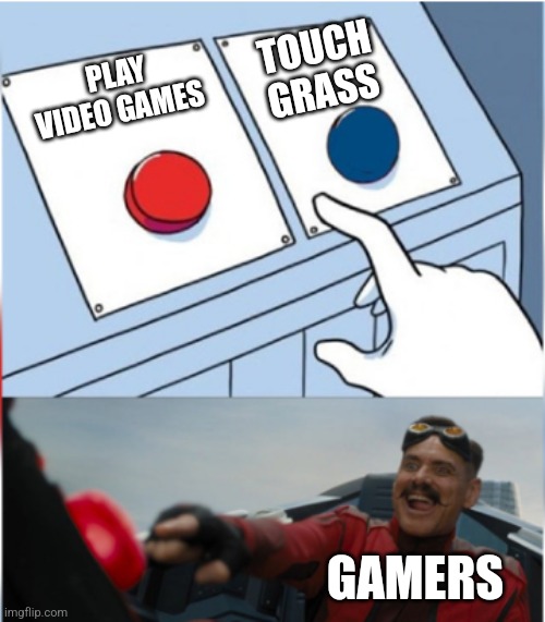 Gamers | TOUCH GRASS; PLAY VIDEO GAMES; GAMERS | image tagged in robotnik pressing red button | made w/ Imgflip meme maker