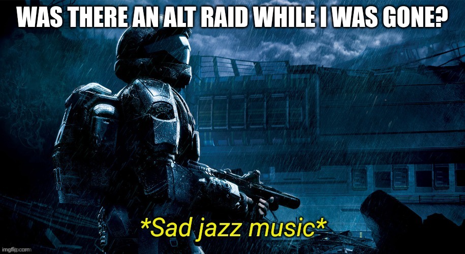 none of the alts included my name :D | WAS THERE AN ALT RAID WHILE I WAS GONE? | image tagged in sad jazz music | made w/ Imgflip meme maker