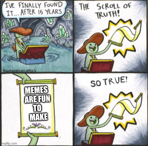 Scroll of truth So true version | MEMES 
ARE FUN
TO 
MAKE | image tagged in scroll of truth so true version | made w/ Imgflip meme maker