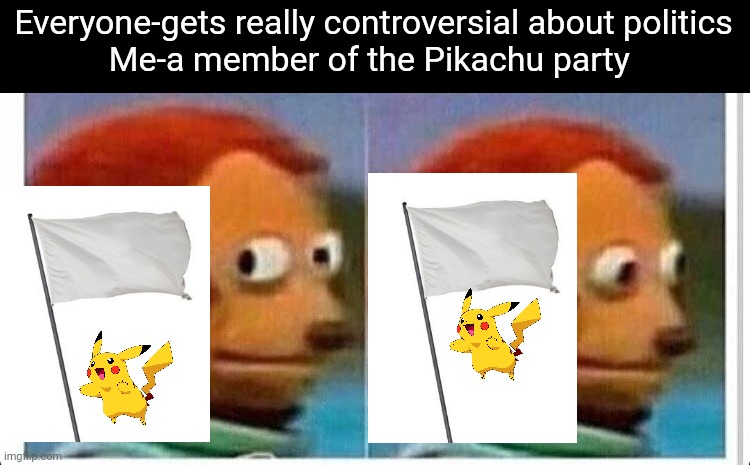 Pika Pika | Everyone-gets really controversial about politics
Me-a member of the Pikachu party | image tagged in awkward muppet | made w/ Imgflip meme maker