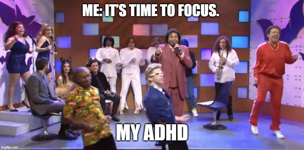 Its time to focus vs my adhd | ME: IT’S TIME TO FOCUS. MY ADHD | image tagged in snl,funny,adhd,focus,mental | made w/ Imgflip meme maker