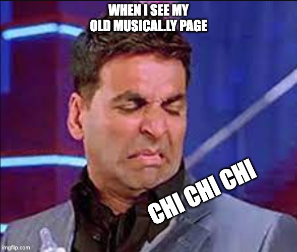 chi chi chi | WHEN I SEE MY OLD MUSICAL.LY PAGE; CHI CHI CHI | image tagged in chi chi chi | made w/ Imgflip meme maker