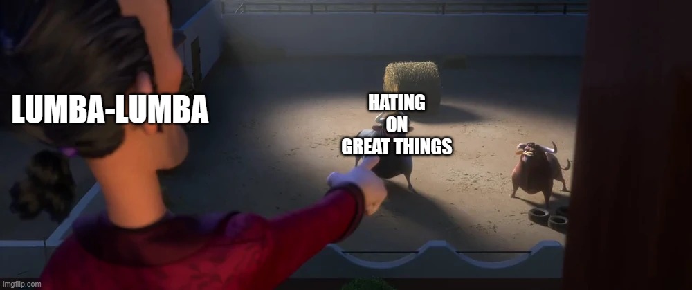 I h8 Lumba-Lumba | LUMBA-LUMBA; HATING ON GREAT THINGS | image tagged in el primero selecting ferdinand,the lion guard,lumba-lumba | made w/ Imgflip meme maker