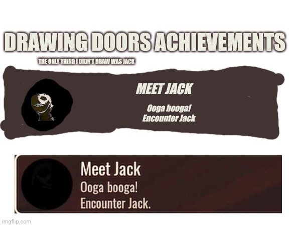 DRAWING DOORS ACHIEVEMENTS; THE ONLY THING I DIDN'T DRAW WAS JACK; MEET JACK; Ooga booga!
Encounter Jack | made w/ Imgflip meme maker