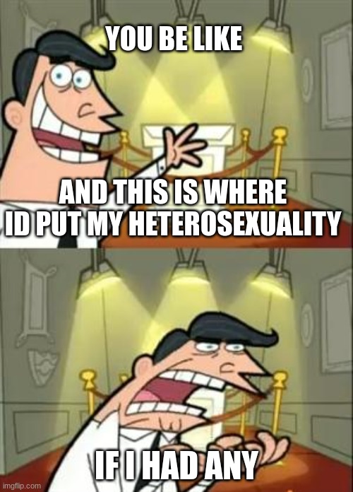 You be like | YOU BE LIKE; AND THIS IS WHERE ID PUT MY HETEROSEXUALITY; IF I HAD ANY | image tagged in memes,this is where i'd put my trophy if i had one | made w/ Imgflip meme maker